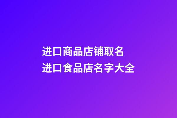 进口商品店铺取名 进口食品店名字大全-第1张-店铺起名-玄机派
